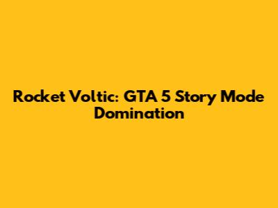 Rocket Voltic: GTA 5 Story Mode Domination