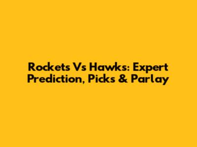 Rockets Vs Hawks: Expert Prediction, Picks & Parlay