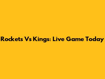 Rockets Vs Kings: Live Game Today
