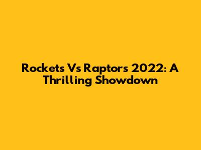 Rockets Vs Raptors 2022: A Thrilling Showdown