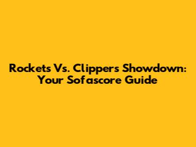 Rockets Vs. Clippers Showdown: Your Sofascore Guide