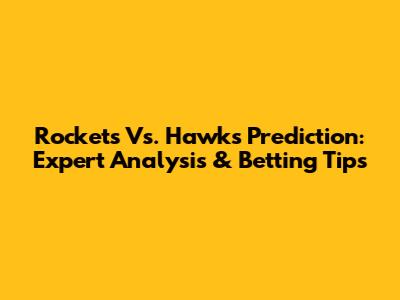 Rockets Vs. Hawks Prediction: Expert Analysis & Betting Tips