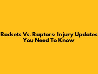 Rockets Vs. Raptors: Injury Updates You Need To Know