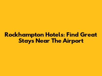 Rockhampton Hotels: Find Great Stays Near The Airport