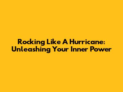 Rocking Like A Hurricane: Unleashing Your Inner Power