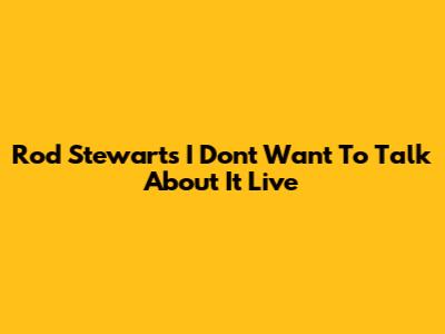 Rod Stewart's "I Don't Want To Talk About It" Live