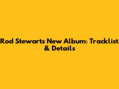 Rod Stewart's New Album: Tracklist & Details
