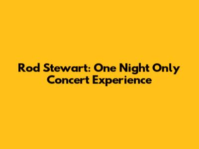 Rod Stewart: One Night Only Concert Experience
