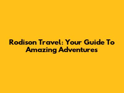 Rodison Travel: Your Guide To Amazing Adventures
