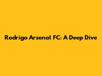 Rodrigo Arsenal FC: A Deep Dive