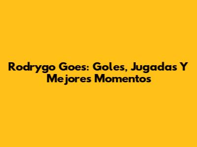 Rodrygo Goes: Goles, Jugadas Y Mejores Momentos