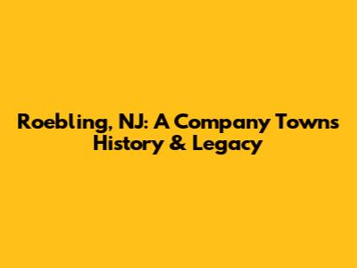 Roebling, NJ: A Company Town's History & Legacy