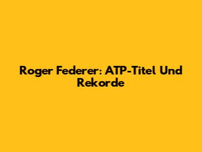 Roger Federer: ATP-Titel Und Rekorde