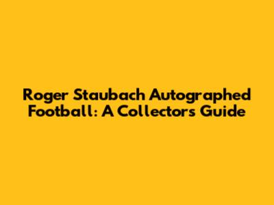 Roger Staubach Autographed Football: A Collector's Guide
