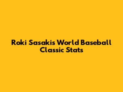 Roki Sasaki's World Baseball Classic Stats