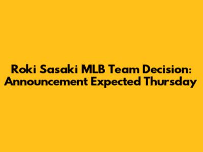 Roki Sasaki MLB Team Decision: Announcement Expected Thursday