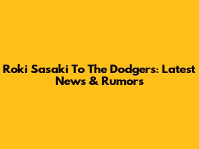 Roki Sasaki To The Dodgers: Latest News & Rumors