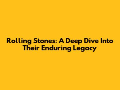 Rolling Stones: A Deep Dive Into Their Enduring Legacy