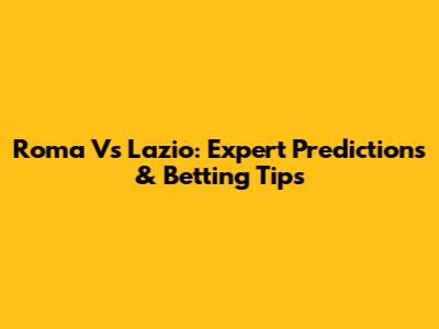 Roma Vs Lazio: Expert Predictions & Betting Tips