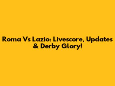 Roma Vs Lazio: Livescore, Updates & Derby Glory!