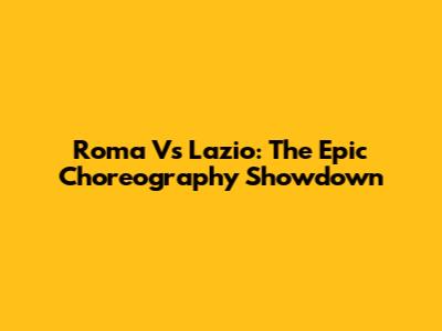 Roma Vs Lazio: The Epic Choreography Showdown