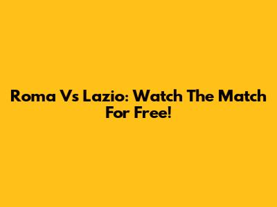 Roma Vs Lazio: Watch The Match For Free!