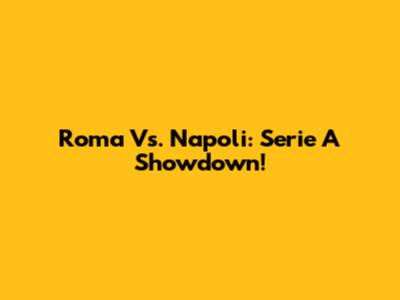 Roma Vs. Napoli: Serie A Showdown!