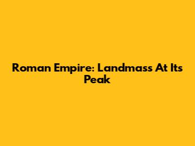 Roman Empire: Landmass At Its Peak