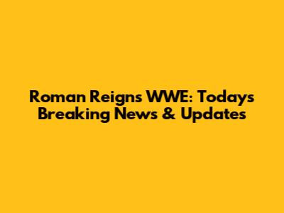 Roman Reigns WWE: Today's Breaking News & Updates