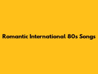 Romantic International 80s Songs