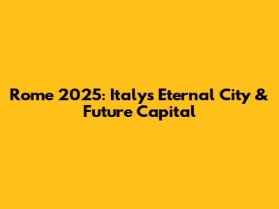Rome 2025: Italy's Eternal City & Future Capital