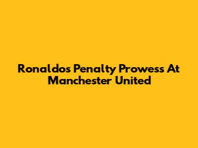Ronaldo's Penalty Prowess At Manchester United