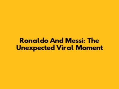 Ronaldo And Messi: The Unexpected Viral Moment
