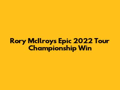 Rory McIlroy's Epic 2022 Tour Championship Win