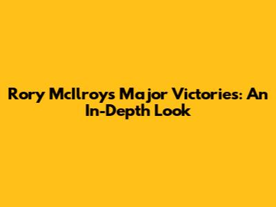 Rory McIlroy's Major Victories: An In-Depth Look