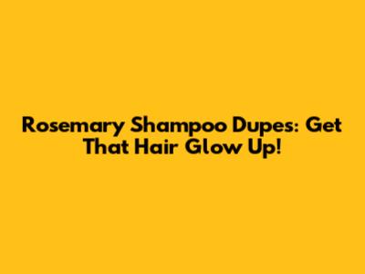 Rosemary Shampoo Dupes: Get That Hair Glow Up!