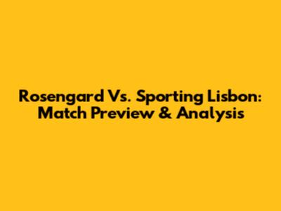 Rosengard Vs. Sporting Lisbon: Match Preview & Analysis