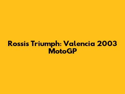 Rossi's Triumph: Valencia 2003 MotoGP