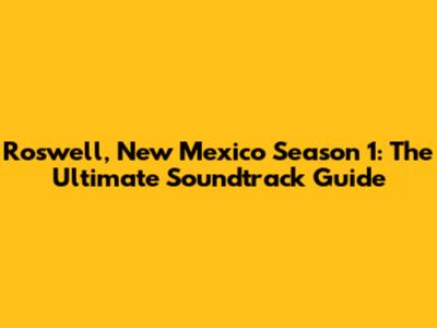 Roswell, New Mexico Season 1: The Ultimate Soundtrack Guide