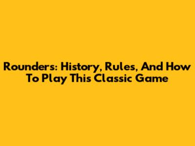 Rounders: History, Rules, And How To Play This Classic Game