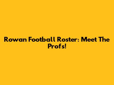 Rowan Football Roster: Meet The Profs!