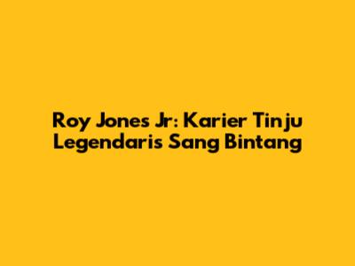Roy Jones Jr: Karier Tinju Legendaris Sang Bintang