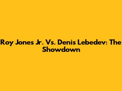 Roy Jones Jr. Vs. Denis Lebedev: The Showdown