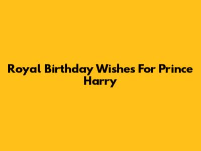 Royal Birthday Wishes For Prince Harry