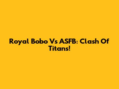 Royal Bobo Vs ASFB: Clash Of Titans!