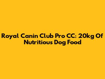 Royal Canin Club Pro CC: 20kg Of Nutritious Dog Food