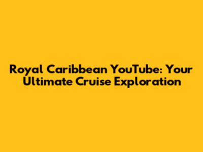 Royal Caribbean YouTube: Your Ultimate Cruise Exploration