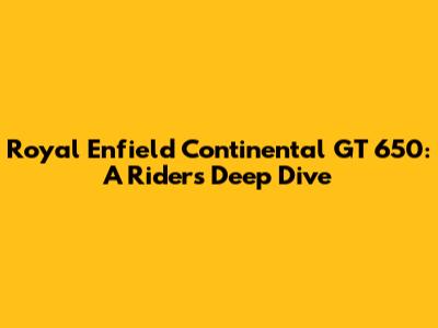 Royal Enfield Continental GT 650: A Rider's Deep Dive