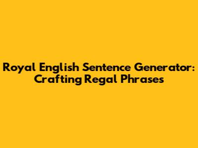 Royal English Sentence Generator: Crafting Regal Phrases