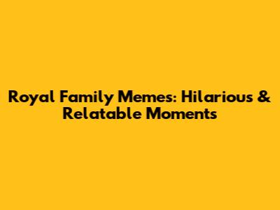 Royal Family Memes: Hilarious & Relatable Moments